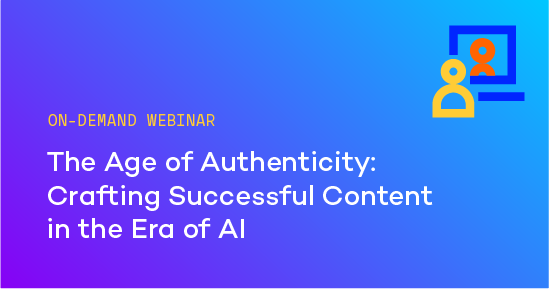 On-demand Webinar – The Age of Authenticity: Crafting Successful Content in the Era of AI