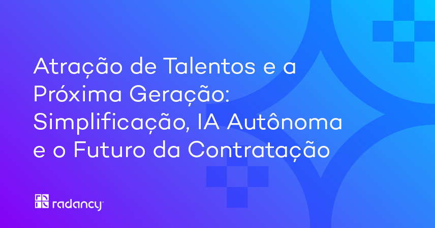 Aquisição de Talentos a Próxima Geração: Simplificação, IA e o Futuro da Contratação